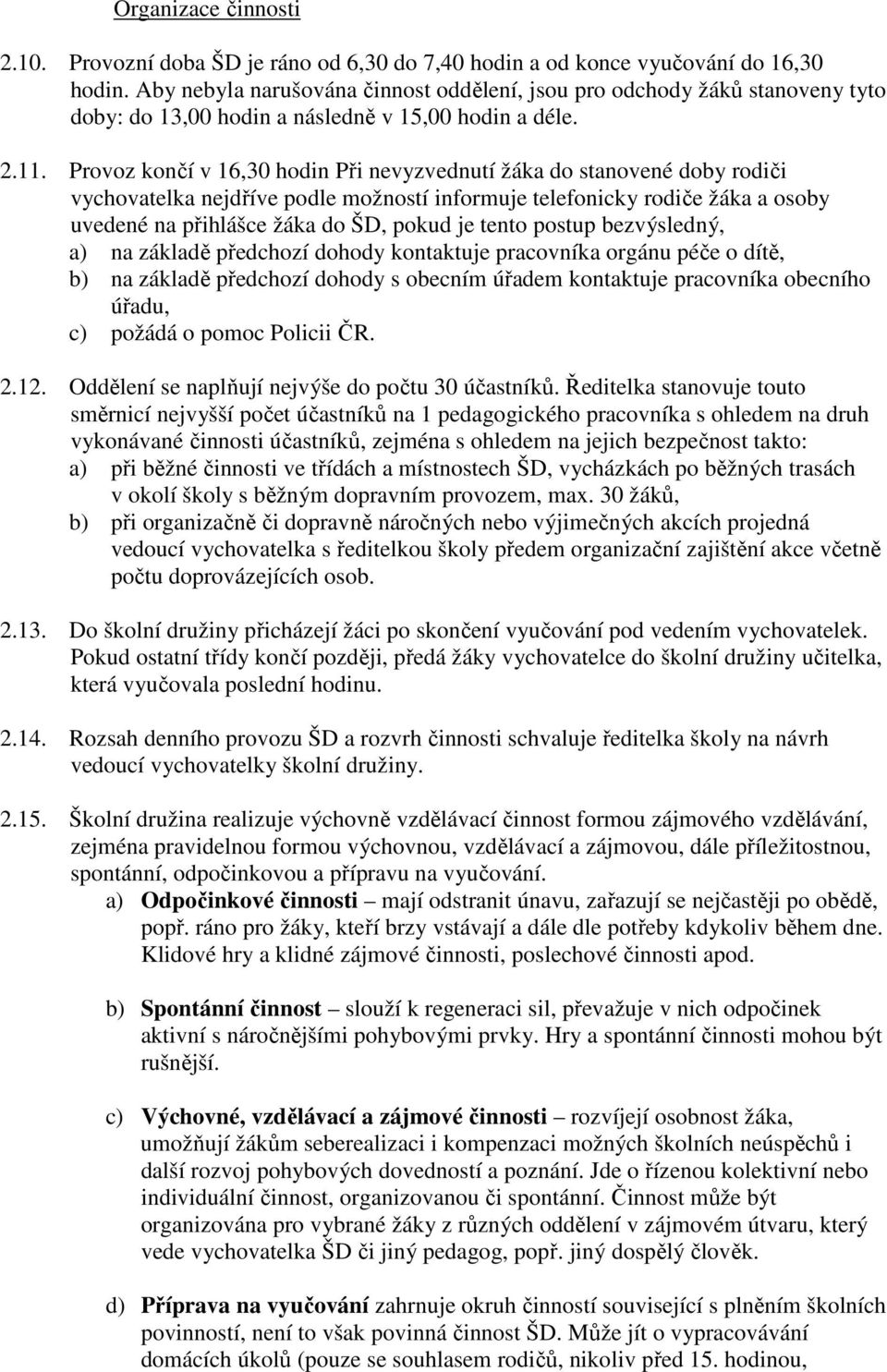 Provoz končí v 16,30 hodin Při nevyzvednutí žáka do stanovené doby rodiči vychovatelka nejdříve podle možností informuje telefonicky rodiče žáka a osoby uvedené na přihlášce žáka do ŠD, pokud je