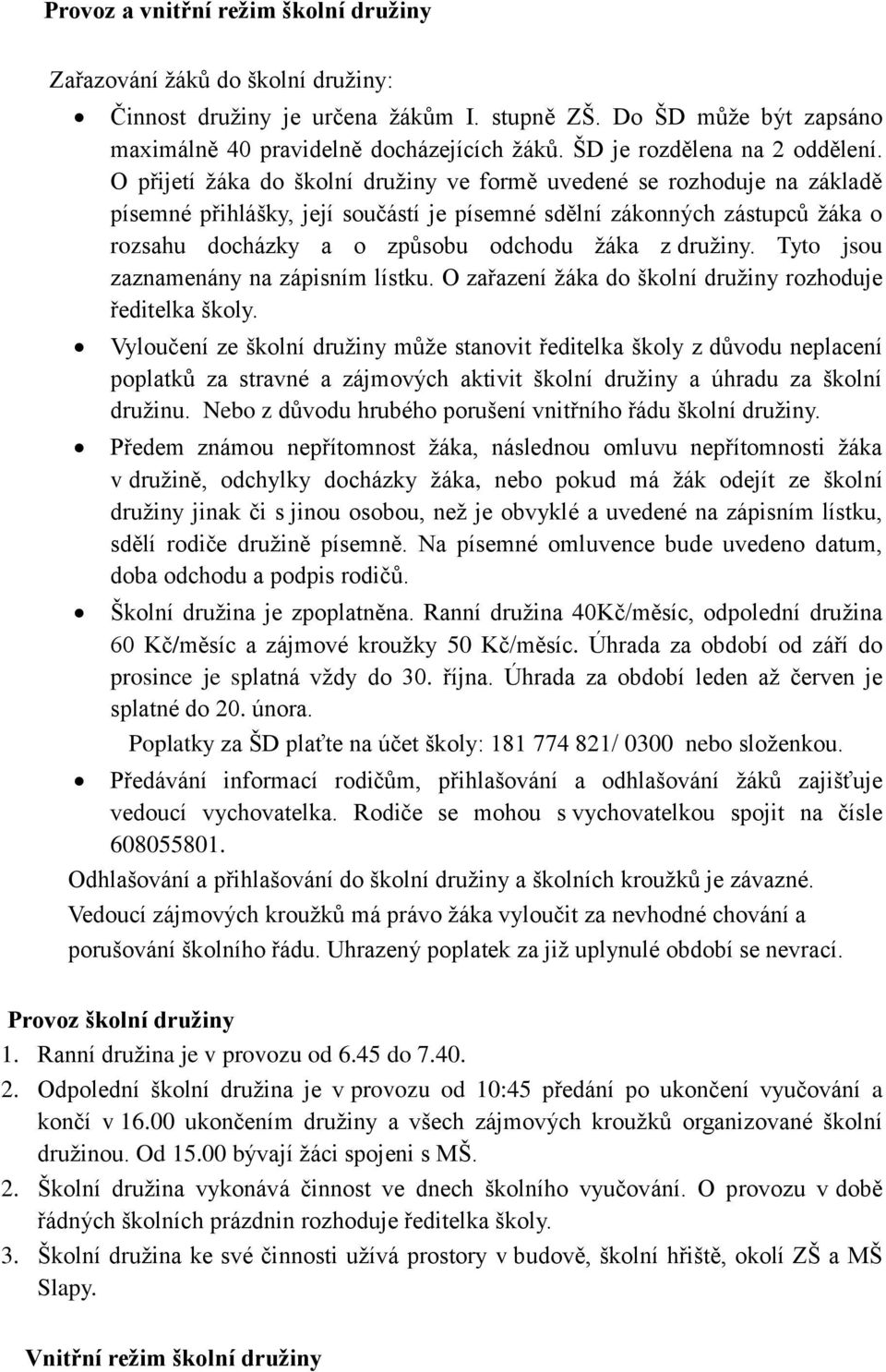 O přijetí žáka do školní družiny ve formě uvedené se rozhoduje na základě písemné přihlášky, její součástí je písemné sdělní zákonných zástupců žáka o rozsahu docházky a o způsobu odchodu žáka z