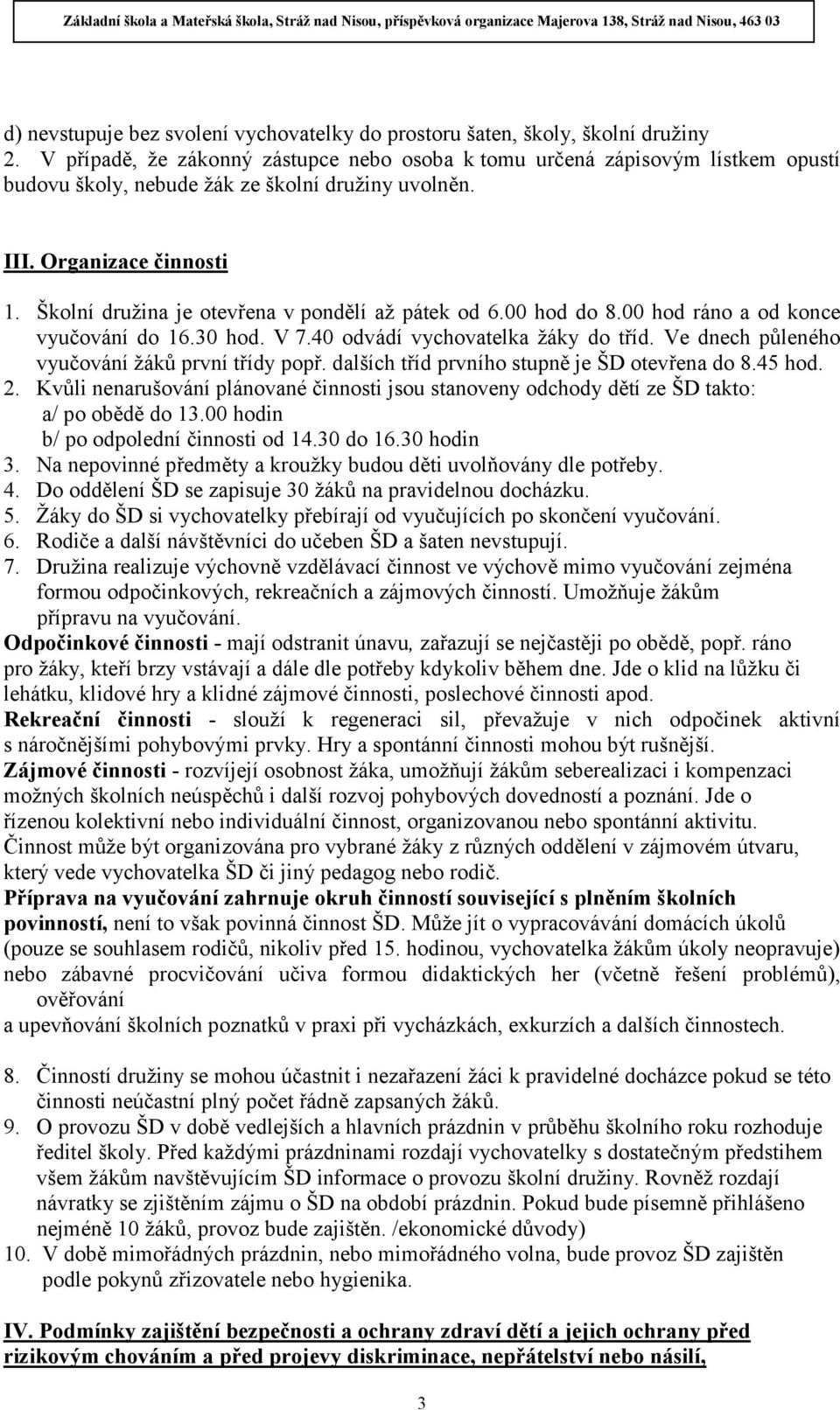 Školní družina je otevřena v pondělí až pátek od 6.00 hod do 8.00 hod ráno a od konce vyučování do 16.30 hod. V 7.40 odvádí vychovatelka žáky do tříd.