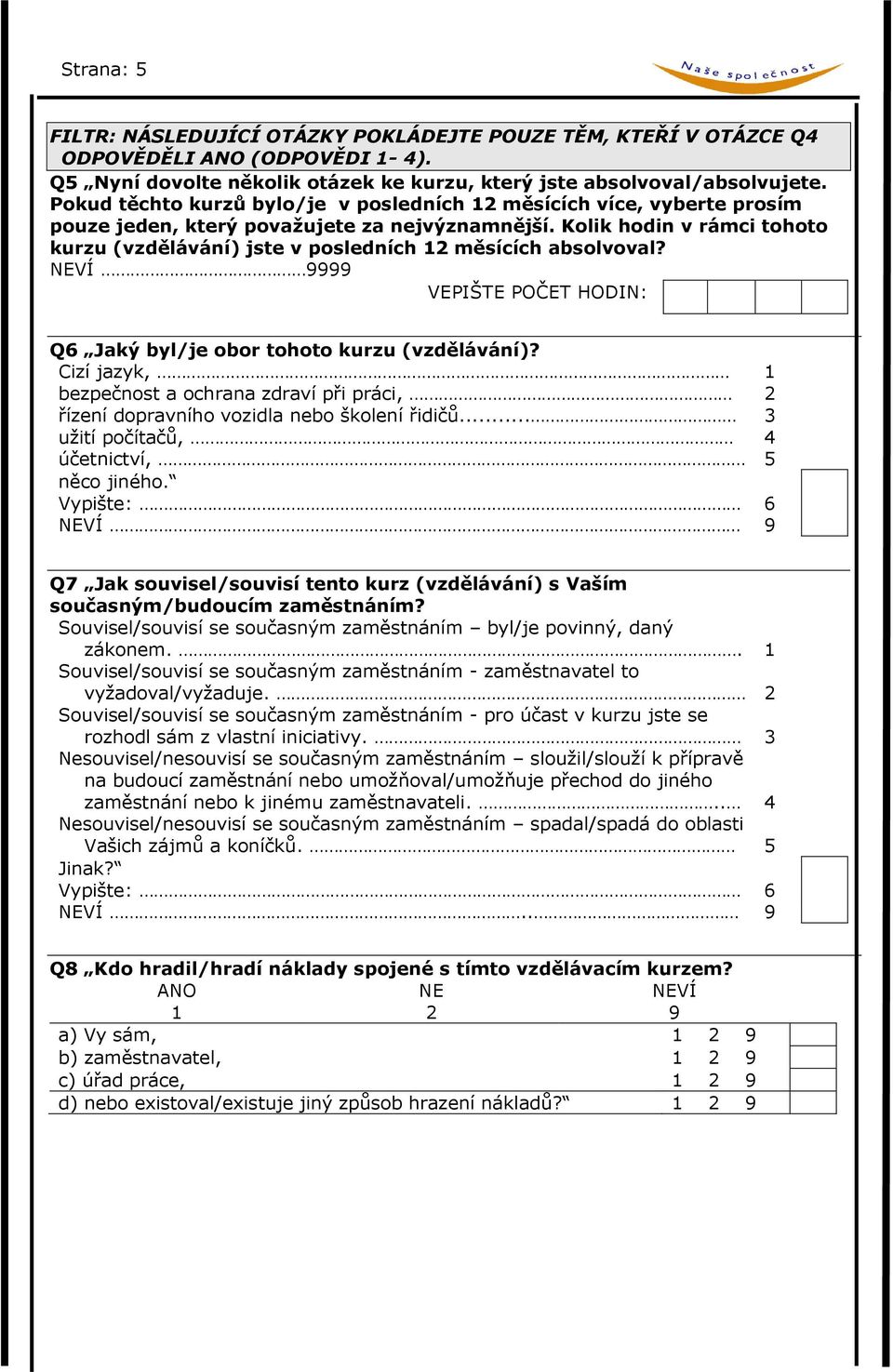Kolik hodin v rámci tohoto kurzu (vzdělávání) jste v posledních 12 měsících absolvoval? NEVÍ 9999 VEPIŠTE POČET HODIN: Q6 Jaký byl/je obor tohoto kurzu (vzdělávání)?