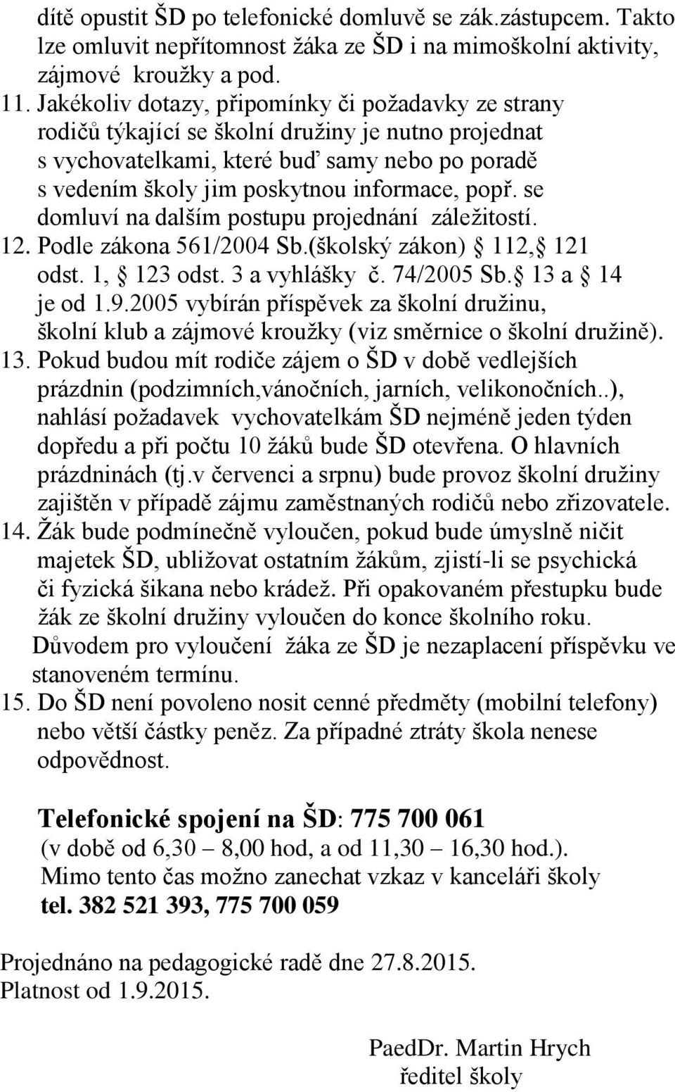 se domluví na dalším postupu projednání záležitostí. 12. Podle zákona 561/2004 Sb.(školský zákon) 112, 121 odst. 1, 123 odst. 3 a vyhlášky č. 74/2005 Sb. 13 a 14 je od 1.9.