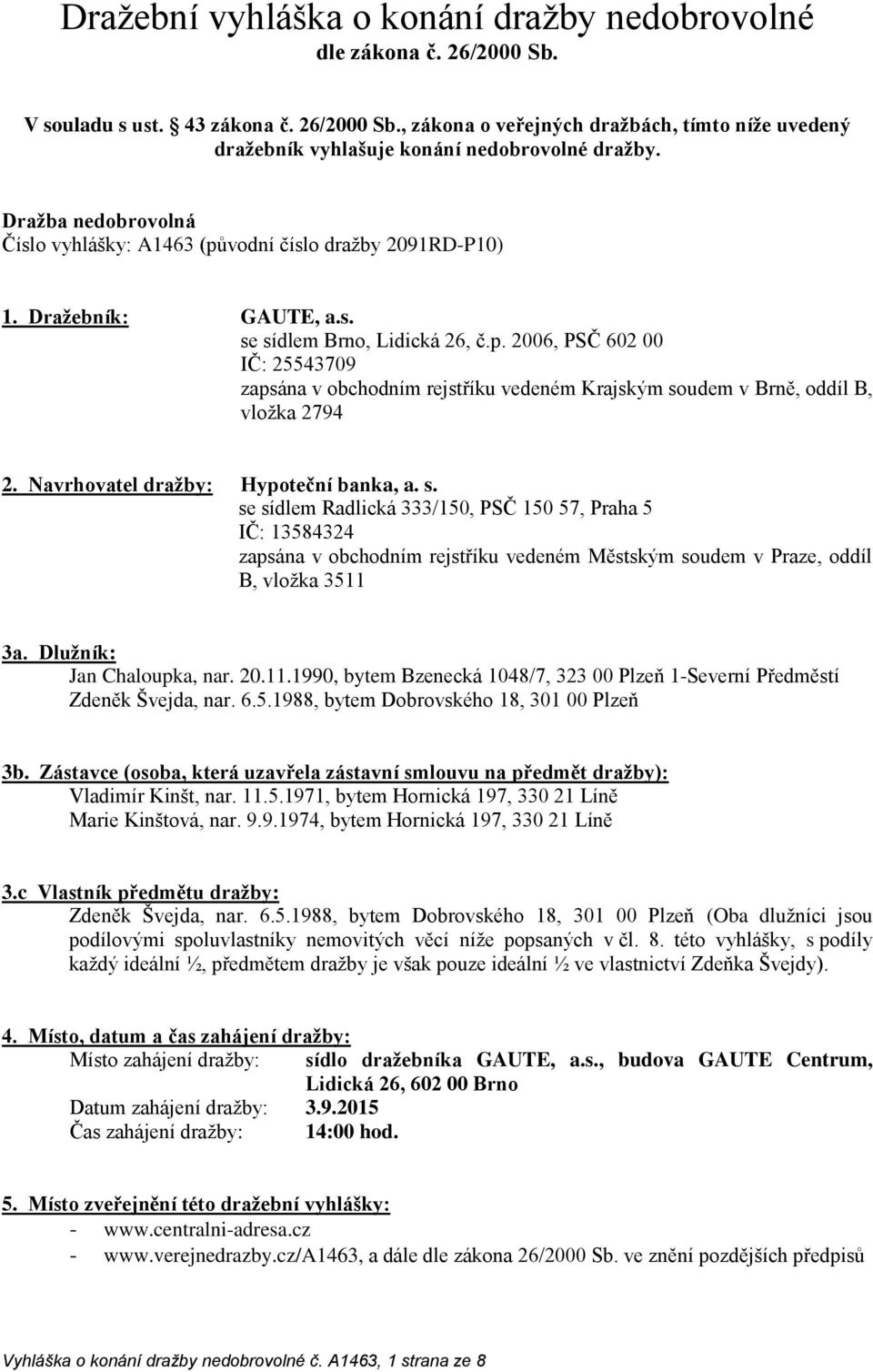 Navrhovatel dražby: Hypoteční banka, a. s. se sídlem Radlická 333/150, PSČ 150 57, Praha 5 IČ: 13584324 zapsána v obchodním rejstříku vedeném Městským soudem v Praze, oddíl B, vložka 3511 3a.