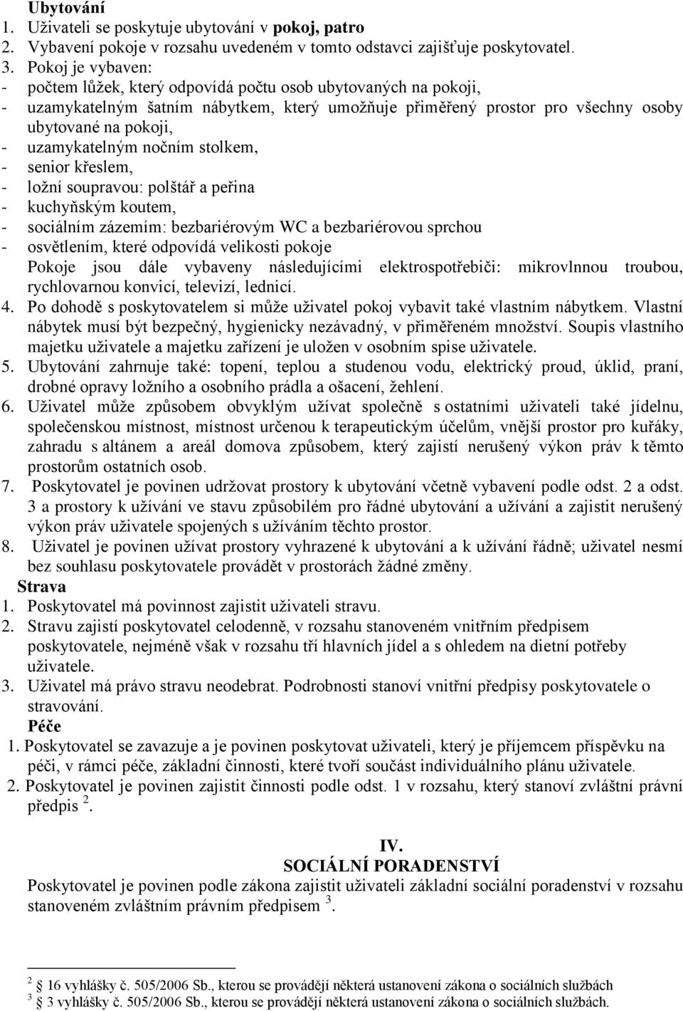 uzamykatelným nočním stolkem, - senior křeslem, - ložní soupravou: polštář a peřina - kuchyňským koutem, - sociálním zázemím: bezbariérovým WC a bezbariérovou sprchou - osvětlením, které odpovídá