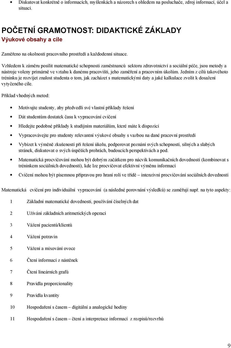 úkolům. Jedním z cílů takovéhoto tréninku je rozvíjet znalost studenta o tom, jak zacházet s matematickými daty a jaké kalkulace zvolit k dosažení vytyčeného cíle.