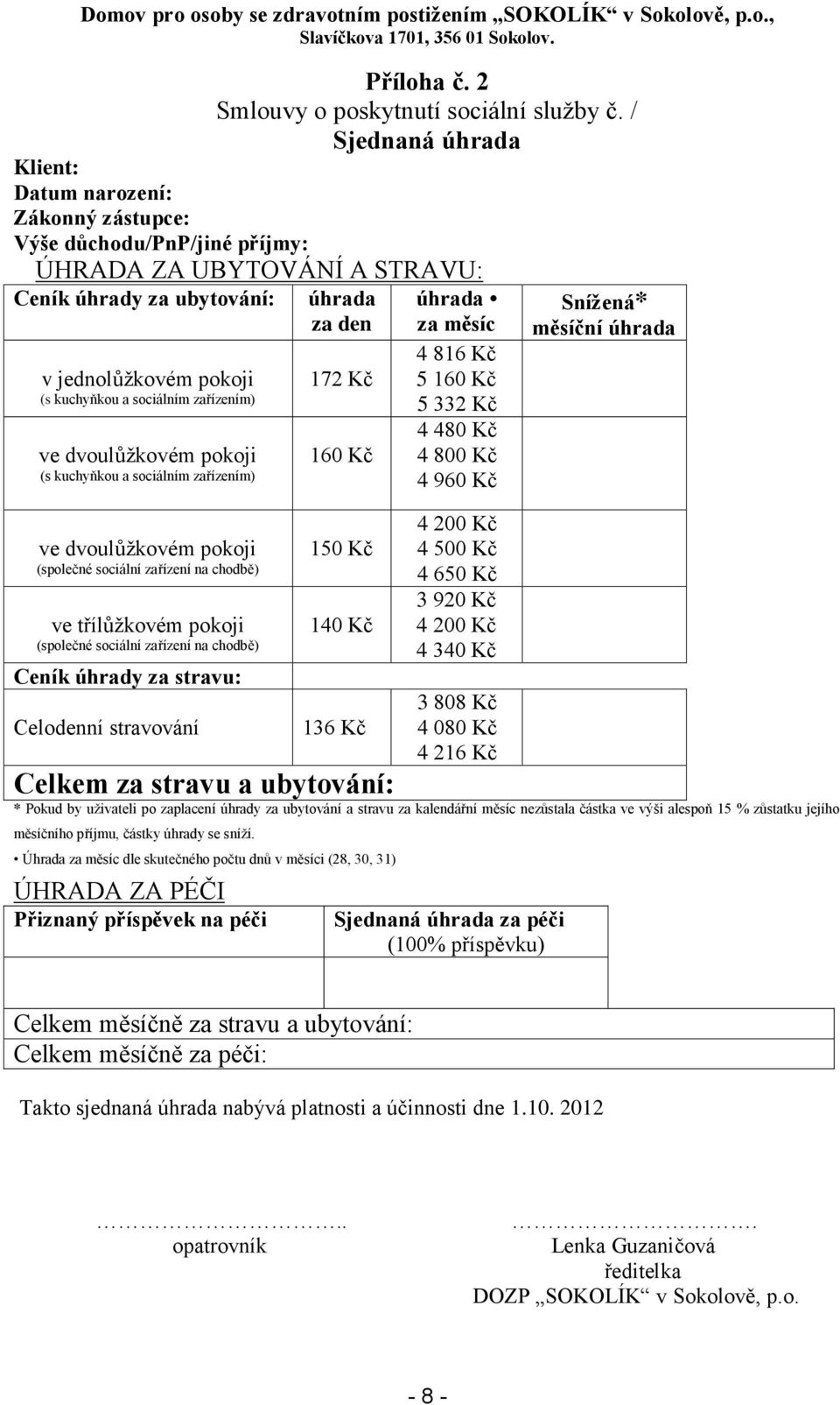 jednolůžkovém pokoji 172 Kč 5 160 Kč (s kuchyňkou a sociálním zařízením) 5 332 Kč ve dvoulůžkovém pokoji (s kuchyňkou a sociálním zařízením) ve dvoulůžkovém pokoji (společné sociální zařízení na