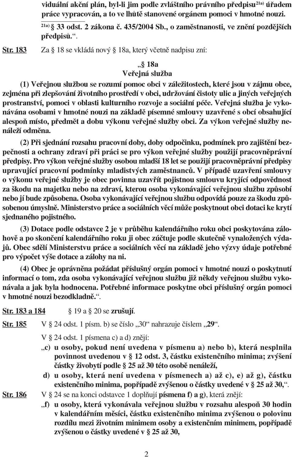 183 Za 18 se vkládá nový 18a, který včetně nadpisu zní: 18a Veřejná služba (1) Veřejnou službou se rozumí pomoc obci v záležitostech, které jsou v zájmu obce, zejména při zlepšování životního