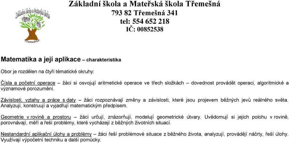 Analyzují, konstruují a vyjadřují matematickým předpisem. Geometrie v rovině a prostoru žáci určují, znázorňují, modelují geometrické útvary.