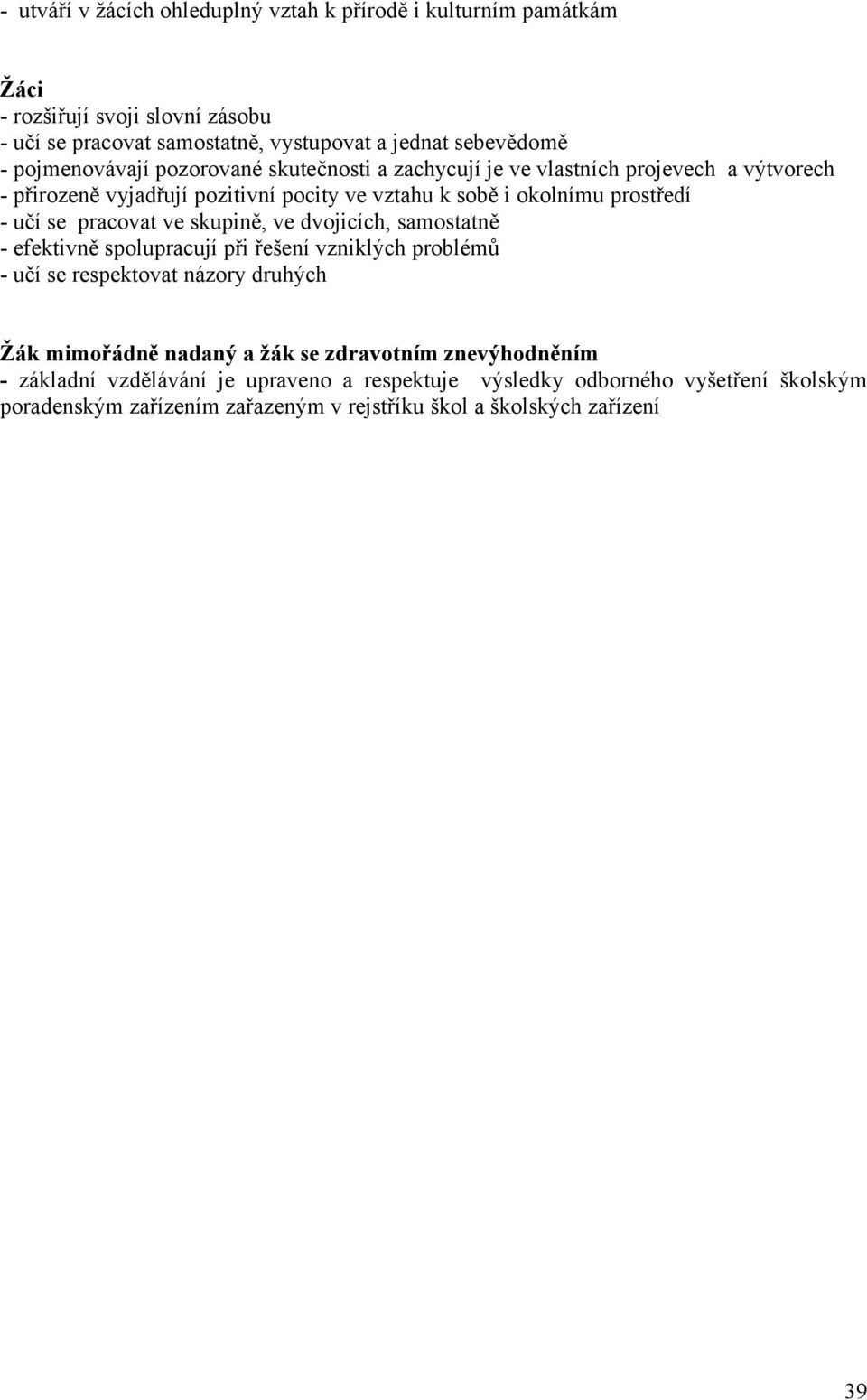 se pracovat ve skupině, ve dvojicích, samostatně - efektivně spolupracují při řešení vzniklých problémů - učí se respektovat názory druhých Žák mimořádně nadaný a žák se