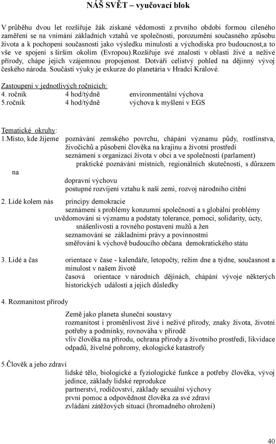 Rozšiřuje své znalosti v oblasti živé a neživé přírody, chápe jejich vzájemnou propojenost. Dotváří celistvý pohled na dějinný vývoj českého národa.