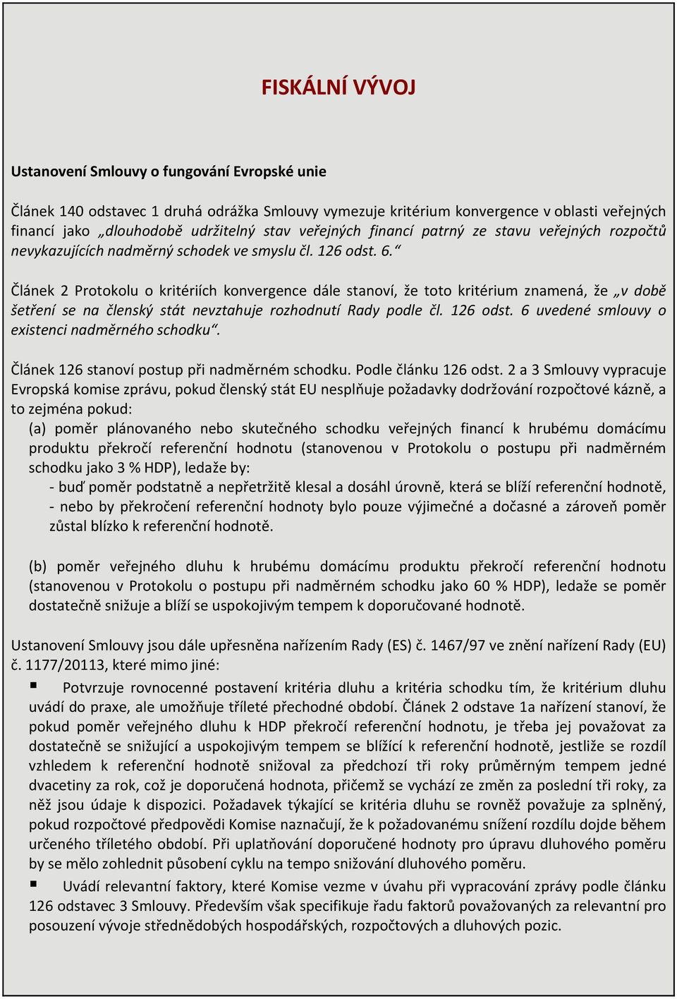 Článek 2 Protokolu o kritériích konvergence dále stanoví, že toto kritérium znamená, že v době šetření se na členský stát nevztahuje rozhodnutí Rady podle čl. 126 odst.