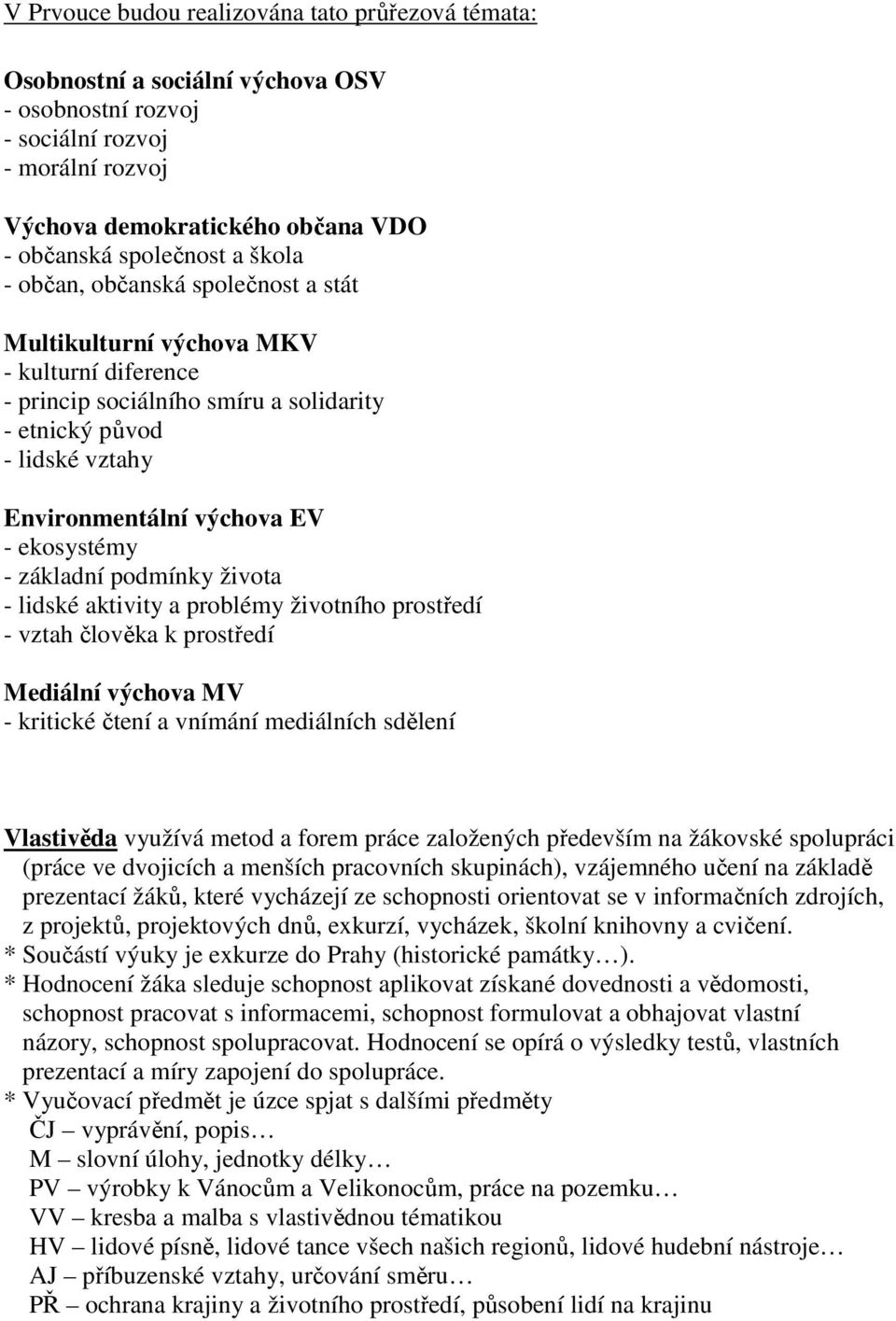 ekosystémy - základní podmínky života - lidské aktivity a problémy životního prostředí - vztah člověka k prostředí Mediální výchova MV - kritické čtení a vnímání mediálních sdělení Vlastivěda využívá