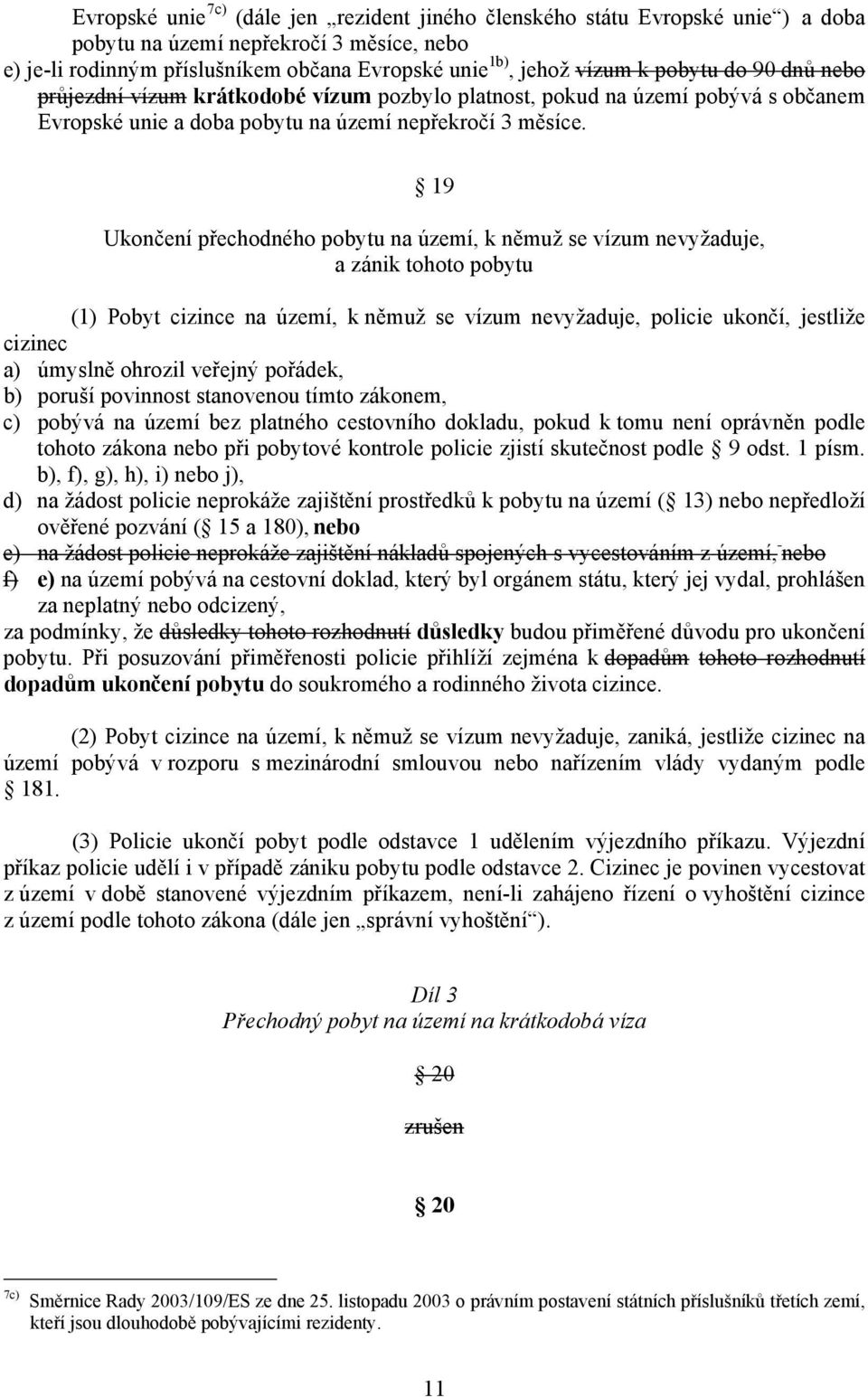 19 Ukončení přechodného pobytu na území, k němuž se vízum nevyžaduje, a zánik tohoto pobytu (1) Pobyt cizince na území, k němuž se vízum nevyžaduje, policie ukončí, jestliže cizinec a) úmyslně