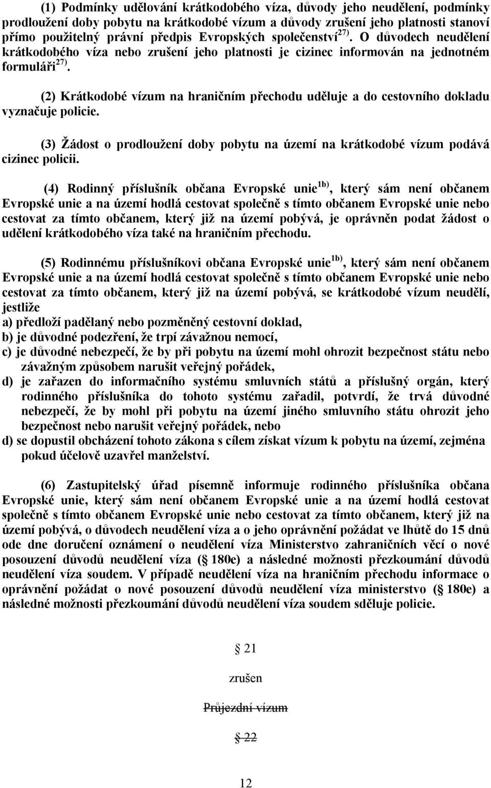 (2) Krátkodobé vízum na hraničním přechodu uděluje a do cestovního dokladu vyznačuje policie. (3) Žádost o prodloužení doby pobytu na území na krátkodobé vízum podává cizinec policii.