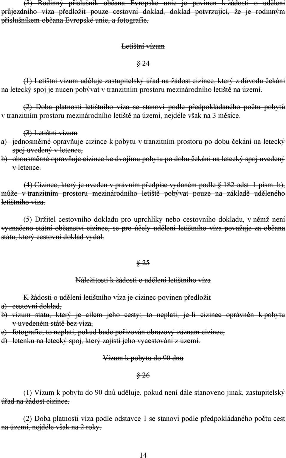 Letištní vízum 24 (1) Letištní vízum uděluje zastupitelský úřad na žádost cizince, který z důvodu čekání na letecký spoj je nucen pobývat v tranzitním prostoru mezinárodního letiště na území.