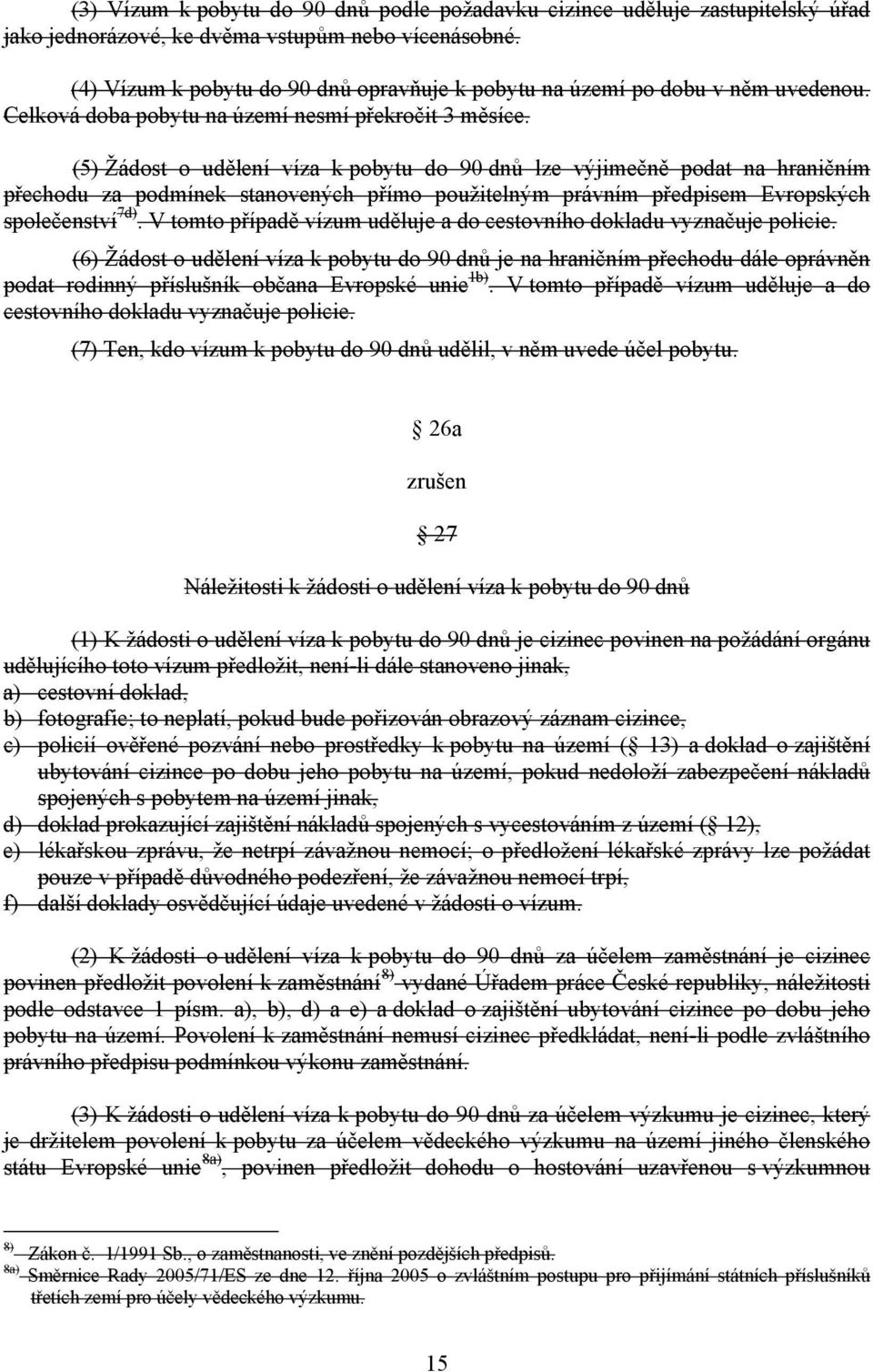 (5) Žádost o udělení víza k pobytu do 90 dnů lze výjimečně podat na hraničním přechodu za podmínek stanovených přímo použitelným právním předpisem Evropských společenství 7d).