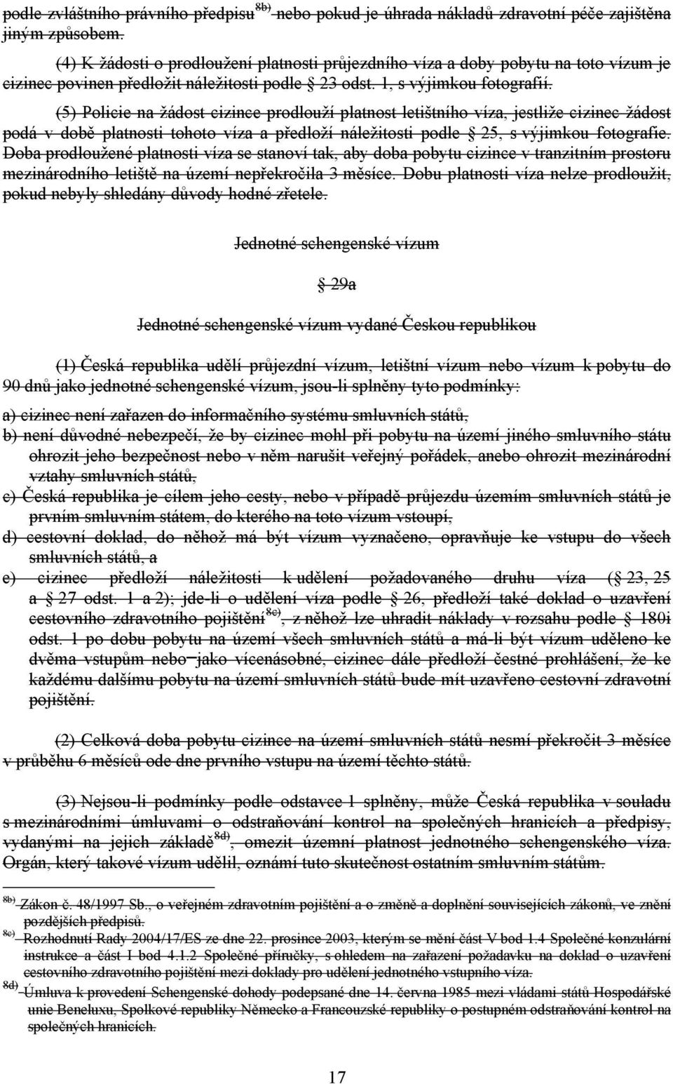 (5) Policie na žádost cizince prodlouží platnost letištního víza, jestliže cizinec žádost podá v době platnosti tohoto víza a předloží náležitosti podle 25, s výjimkou fotografie.