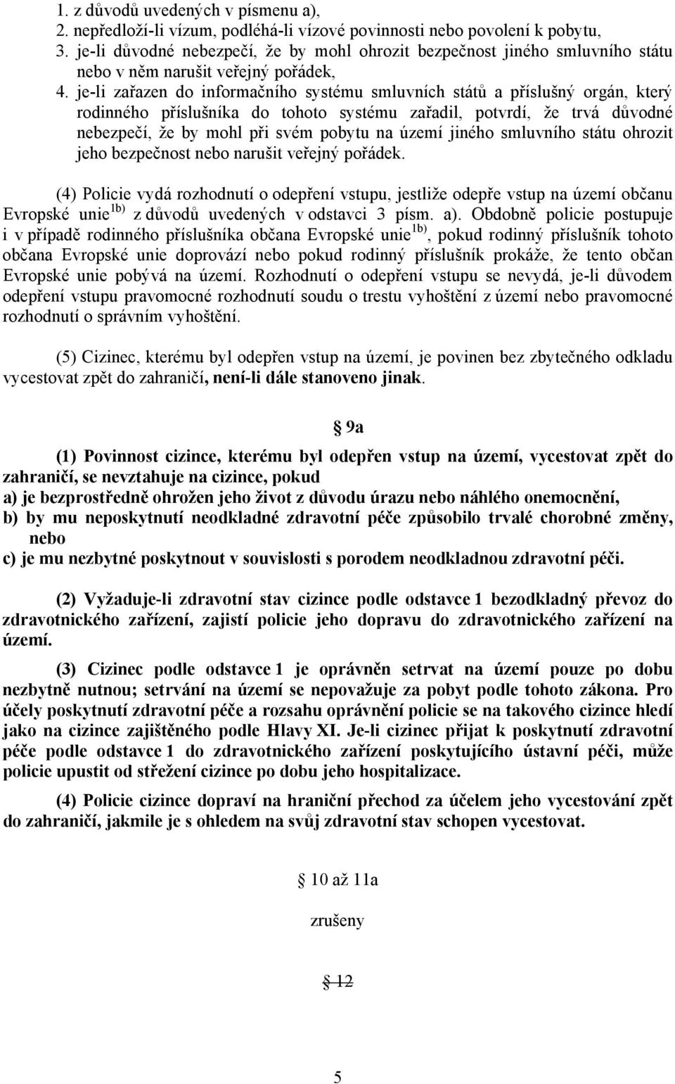 je-li zařazen do informačního systému smluvních států a příslušný orgán, který rodinného příslušníka do tohoto systému zařadil, potvrdí, že trvá důvodné nebezpečí, že by mohl při svém pobytu na území