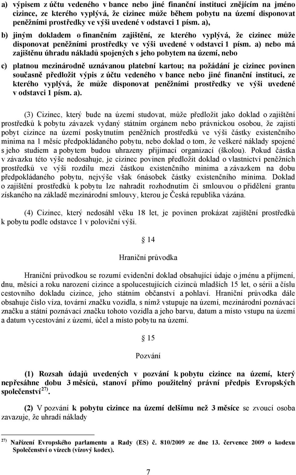 a) nebo má zajištěnu úhradu nákladů spojených s jeho pobytem na území, nebo c) platnou mezinárodně uznávanou platební kartou; na požádání je cizinec povinen současně předložit výpis z účtu vedeného v