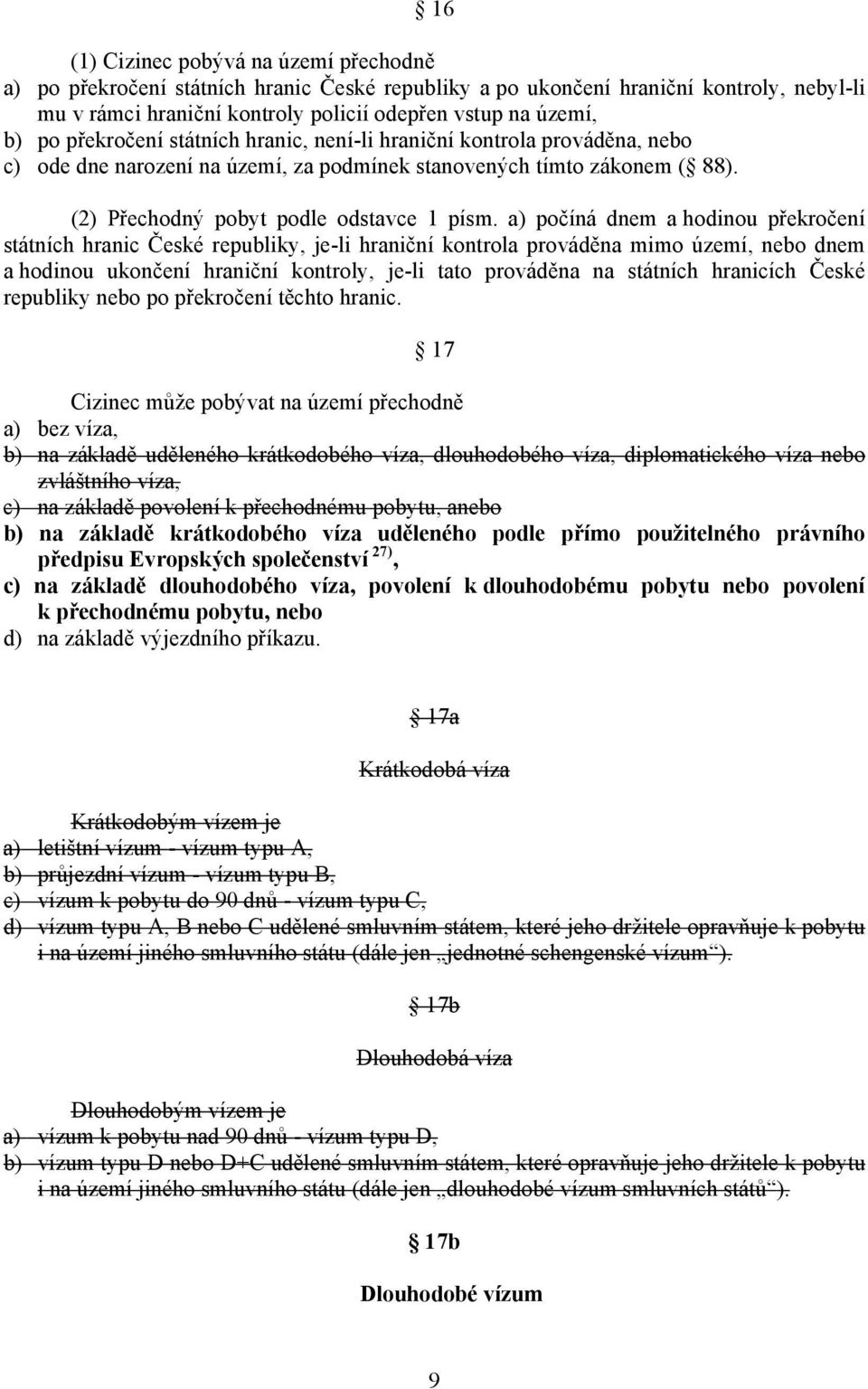 a) počíná dnem a hodinou překročení státních hranic České republiky, je-li hraniční kontrola prováděna mimo území, nebo dnem a hodinou ukončení hraniční kontroly, je-li tato prováděna na státních