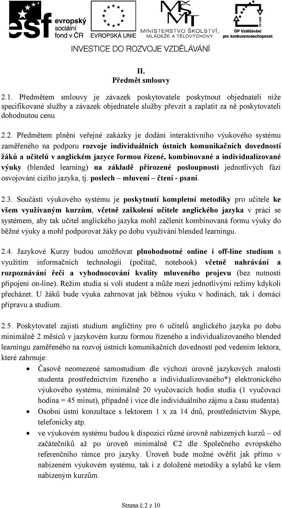 2. Předmětem plnění veřejné zakázky je dodání interaktivního výukového systému zaměřeného na podporu rozvoje individuálních ústních komunikačních dovedností žáků a učitelů v anglickém jazyce formou