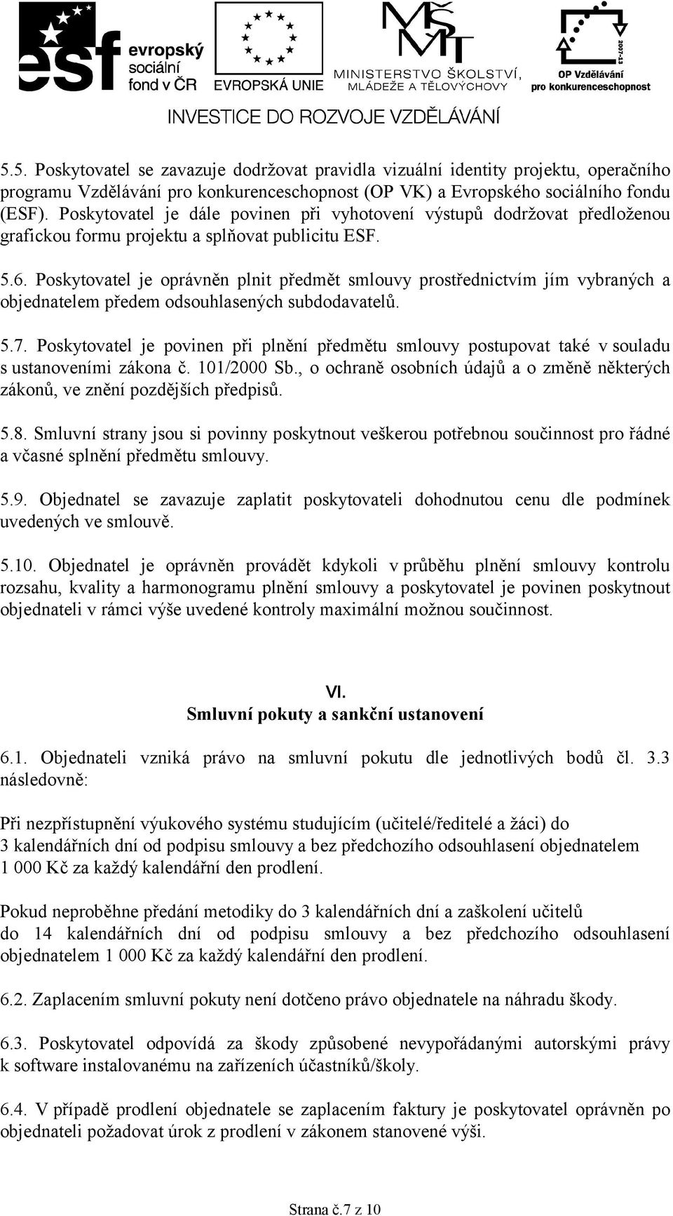 Poskytovatel je oprávněn plnit předmět smlouvy prostřednictvím jím vybraných a objednatelem předem odsouhlasených subdodavatelů. 5.7.