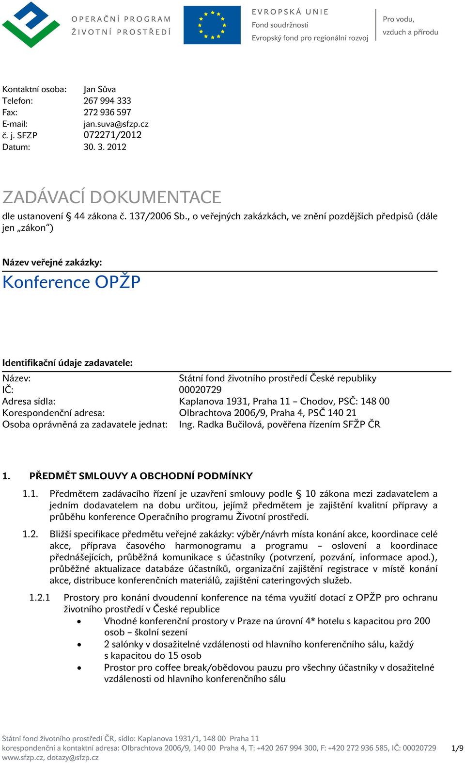 IČ: 00020729 Adresa sídla: Korespondenční adresa: Kaplanova 1931, Praha 11 Chodov, PSČ: 148 00 Olbrachtova 2006/9, Praha 4, PSČ 140 21 Osoba oprávněná za zadavatele jednat: Ing.
