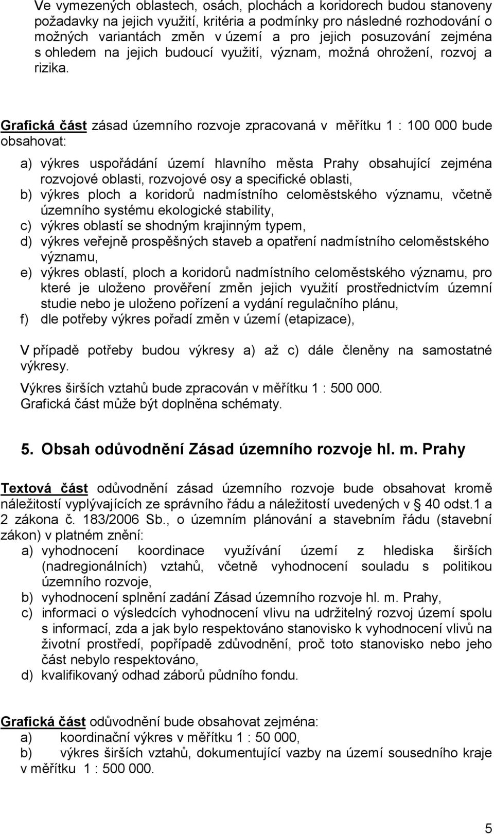 Grafická část zásad územního rozvoje zpracovaná v měřítku 1 : 100 000 bude obsahovat: a) výkres uspořádání území hlavního města Prahy obsahující zejména rozvojové oblasti, rozvojové osy a specifické