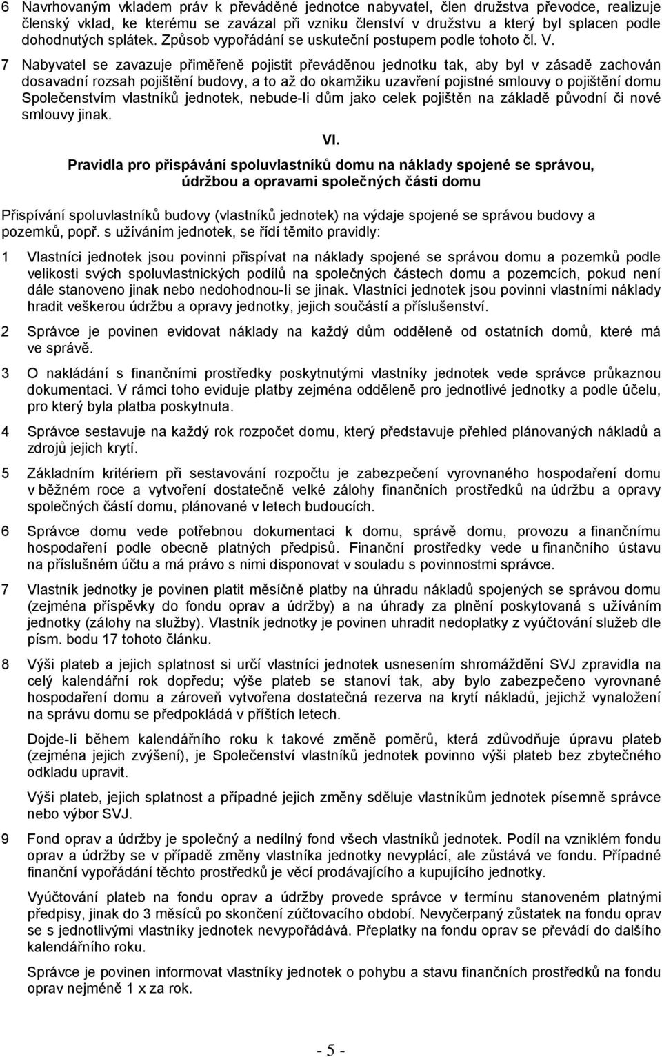 7 Nabyvatel se zavazuje přiměřeně pojistit převáděnou jednotku tak, aby byl v zásadě zachován dosavadní rozsah pojištění budovy, a to až do okamžiku uzavření pojistné smlouvy o pojištění domu