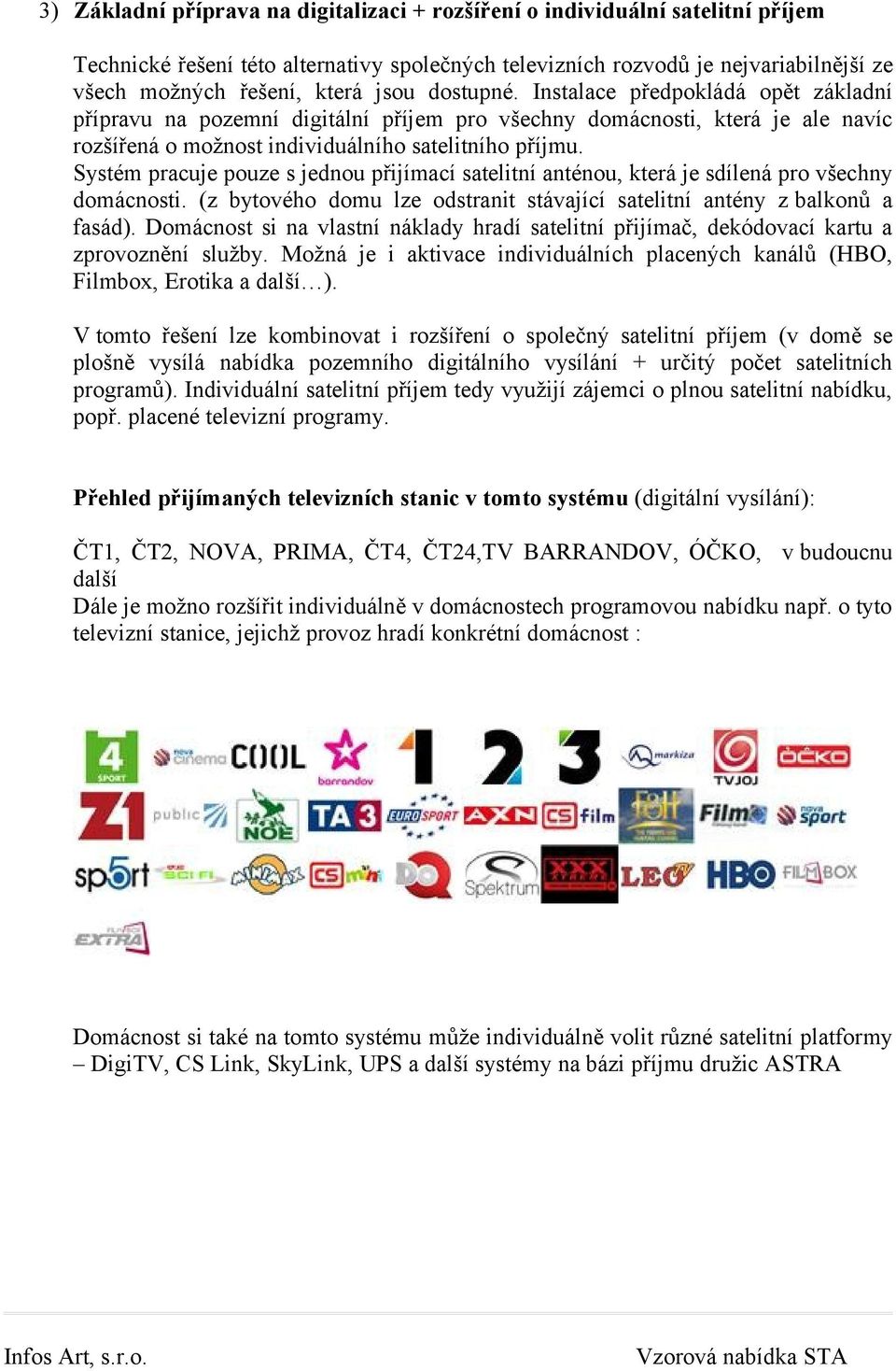 Systém pracuje pouze s jednou přijímací satelitní anténou, která je sdílená pro všechny domácnosti. (z bytového domu lze odstranit stávající satelitní antény z balkonů a fasád).