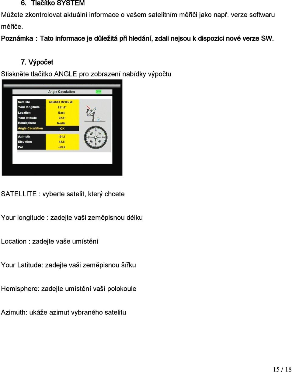 Výpočet Stiskněte tlačítko ANGLE pro zobrazení nabídky výpočtu SATELLITE : vyberte satelit, který chcete Your longitude : zadejte