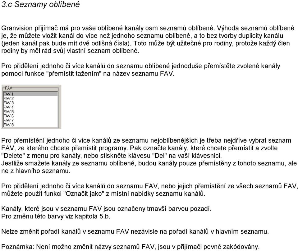 Toto může být užitečné pro rodiny, protože každý člen rodiny by měl rád svůj vlastní seznam oblíbené.