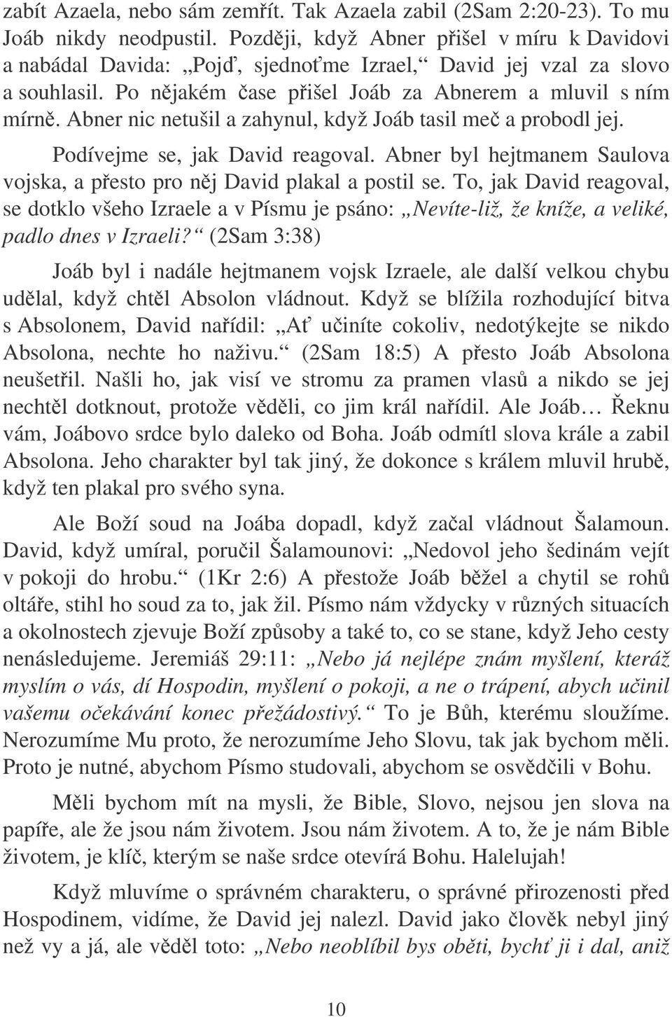 Abner nic netušil a zahynul, když Joáb tasil me a probodl jej. Podívejme se, jak David reagoval. Abner byl hejtmanem Saulova vojska, a pesto pro nj David plakal a postil se.