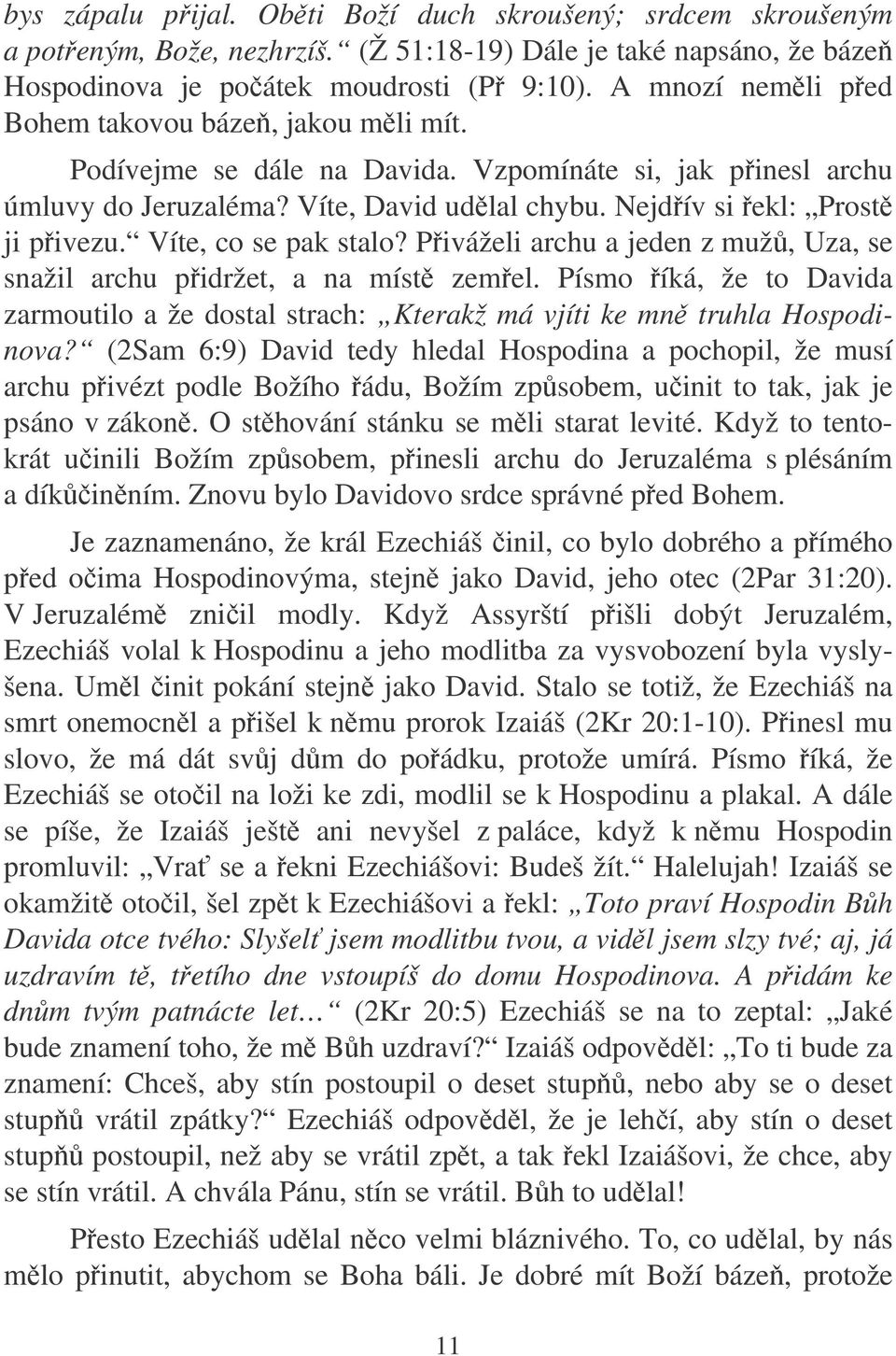 Víte, co se pak stalo? Piváželi archu a jeden z muž, Uza, se snažil archu pidržet, a na míst zemel. Písmo íká, že to Davida zarmoutilo a že dostal strach: Kterakž má vjíti ke mn truhla Hospodinova?