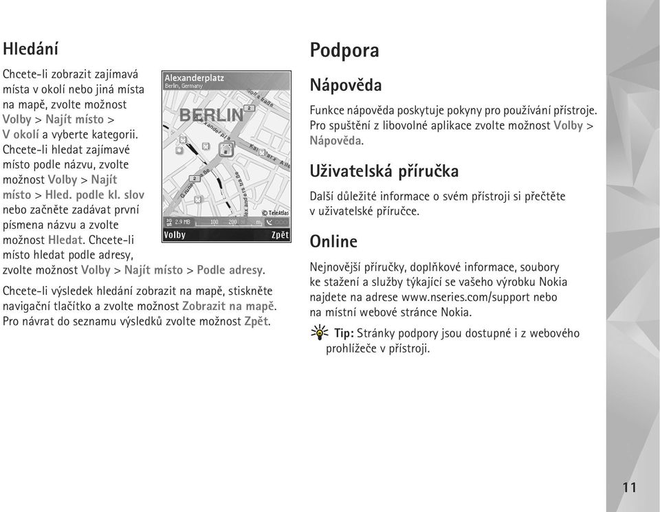 Chcete-li místo hledat podle adresy, zvolte mo¾nost Volby > Najít místo > Podle adresy. Chcete-li výsledek hledání zobrazit na mapì, stisknìte navigaèní tlaèítko a zvolte mo¾nost Zobrazit na mapì.