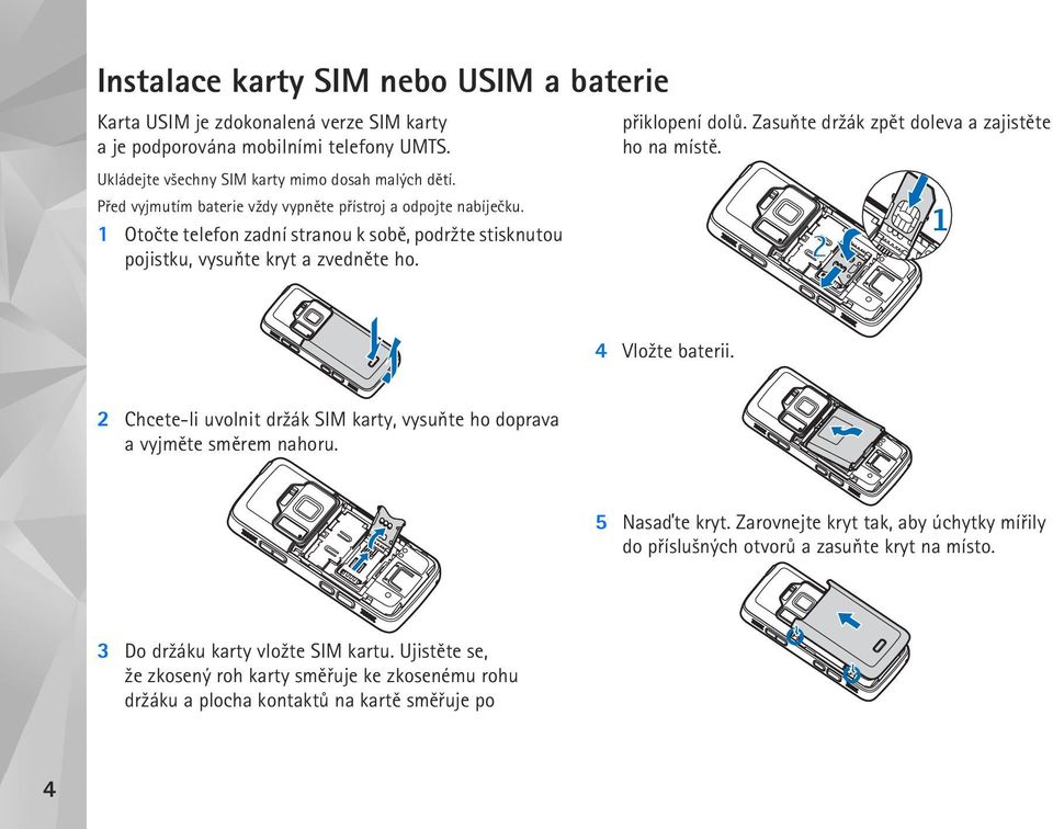 Zasuòte dr¾ák zpìt doleva a zajistìte ho na místì. 4 Vlo¾te baterii. 2 Chcete-li uvolnit dr¾ák SIM karty, vysuòte ho doprava a vyjmìte smìrem nahoru. 5 Nasaïte kryt.