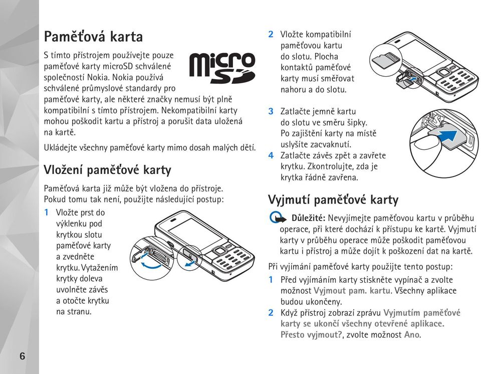 Nekompatibilní karty mohou po¹kodit kartu a pøístroj a poru¹it data ulo¾ená na kartì. Ukládejte v¹echny pamì»ové karty mimo dosah malých dìtí.