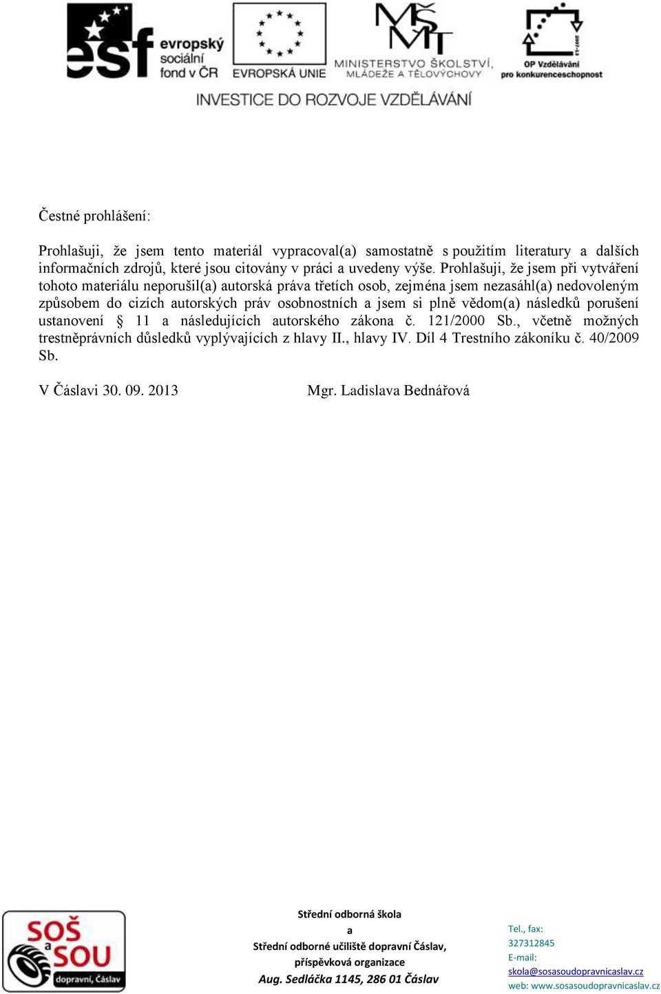 vědom(a) následků porušení ustanovení 11 a následujících autorského zákona č. 121/2000 Sb., včetně možných trestněprávních důsledků vyplývajících z hlavy II., hlavy IV. Díl 4 Trestního zákoníku č.