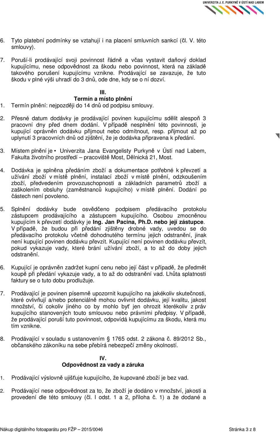 Prodávající se zavazuje, že tuto škodu v plné výši uhradí do 3 dnů, ode dne, kdy se o ní dozví. III. Termín a místo plnění 1. Termín plnění: nejpozději do 14 dnů od podpisu smlouvy. 2.