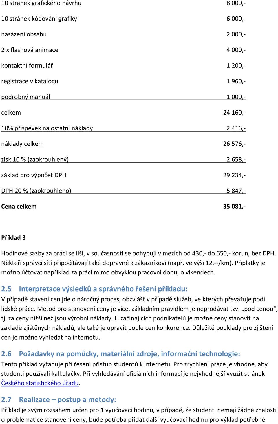 3 Hodinové sazby za práci se liší, v současnosti se pohybují v mezích od 430, do 650, korun, bez DPH. Někteří správci sítí připočítávají také dopravné k zákazníkovi (např. ve výši 12, /km).