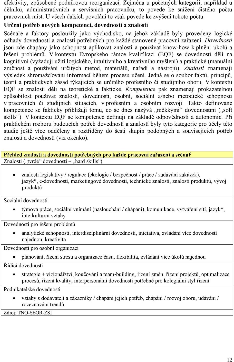 Určení ptřeb nvých kmpetencí, dvednstí a znalstí Scénáře a faktry pslužily jak výchdisk, na jehž základě byly prvedeny lgické dhady dvednstí a znalstí ptřebných pr každé stanvené pracvní zařazení.