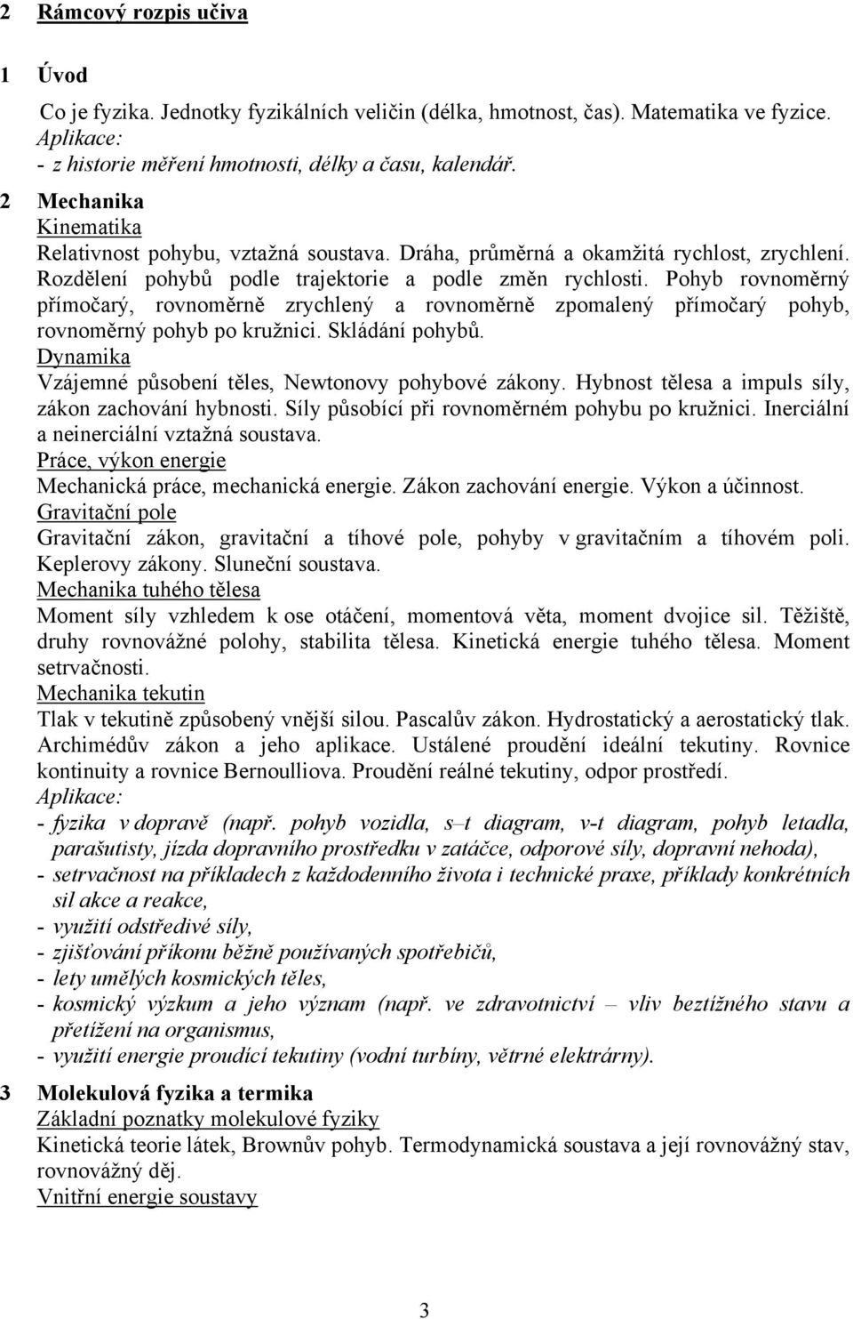 Pohyb rovnoměrný přímočarý, rovnoměrně zrychlený a rovnoměrně zpomalený přímočarý pohyb, rovnoměrný pohyb po kružnici. Skládání pohybů. Dynamika Vzájemné působení těles, Newtonovy pohybové zákony.