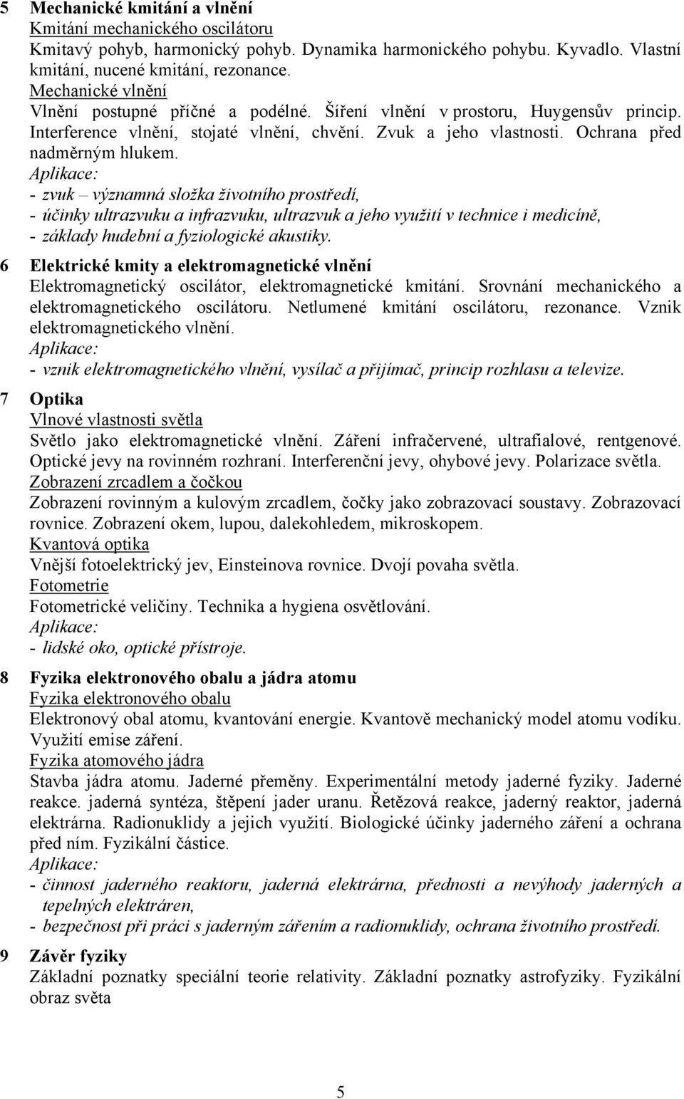 - zvuk významná složka životního prostředí, - účinky ultrazvuku a infrazvuku, ultrazvuk a jeho využití v technice i medicíně, - základy hudební a fyziologické akustiky.