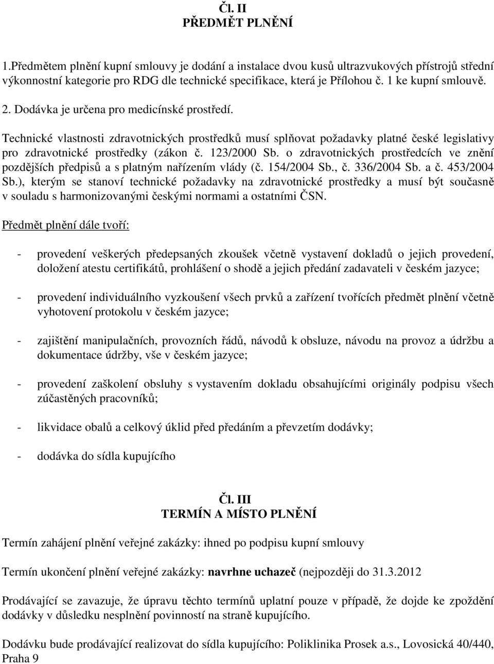 123/2000 Sb. o zdravotnických prostředcích ve znění pozdějších předpisů a s platným nařízením vlády (č. 154/2004 Sb., č. 336/2004 Sb. a č. 453/2004 Sb.