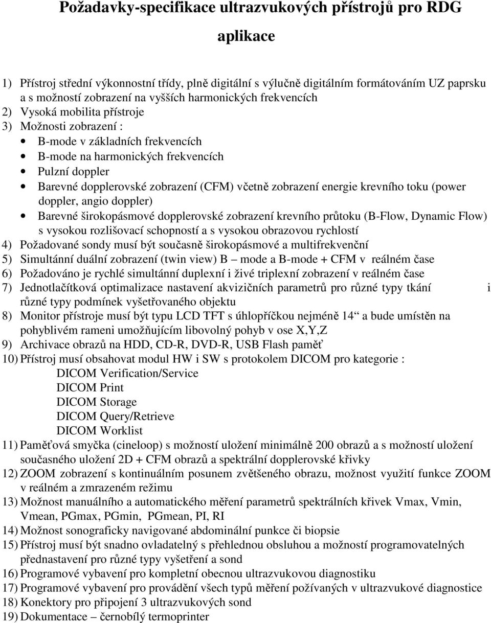 včetně zobrazení energie krevního toku (power doppler, angio doppler) Barevné širokopásmové dopplerovské zobrazení krevního průtoku (B-Flow, Dynamic Flow) s vysokou rozlišovací schopností a s vysokou