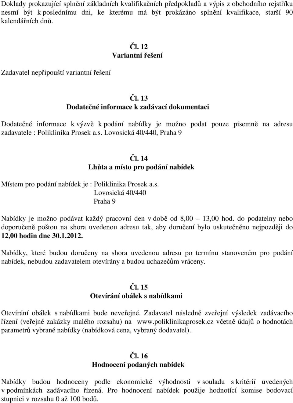 13 Dodatečné informace k zadávací dokumentaci Dodatečné informace k výzvě k podání nabídky je možno podat pouze písemně na adresu zadavatele : Poliklinika Prosek a.s. Lovosická 40/440, Praha 9 Čl.