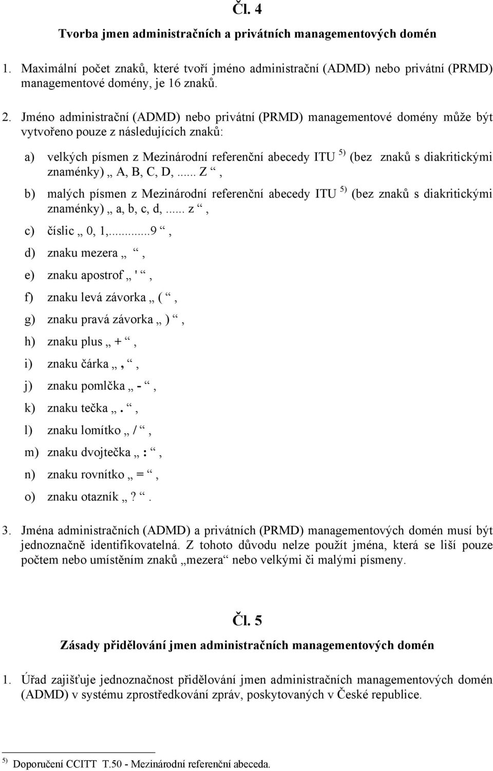 diakritickými znaménky) A, B, C, D,... Z, b) malých písmen z Mezinárodní referenční abecedy ITU 5) (bez znaků s diakritickými znaménky) a, b, c, d,... z, c) číslic 0, 1,.