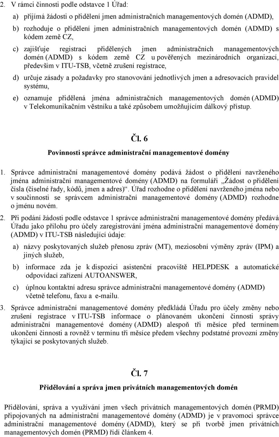 registrace, d) určuje zásady a požadavky pro stanovování jednotlivých jmen a adresovacích pravidel systému, e) oznamuje přidělená jména administračních managementových domén (ADMD) v Telekomunikačním