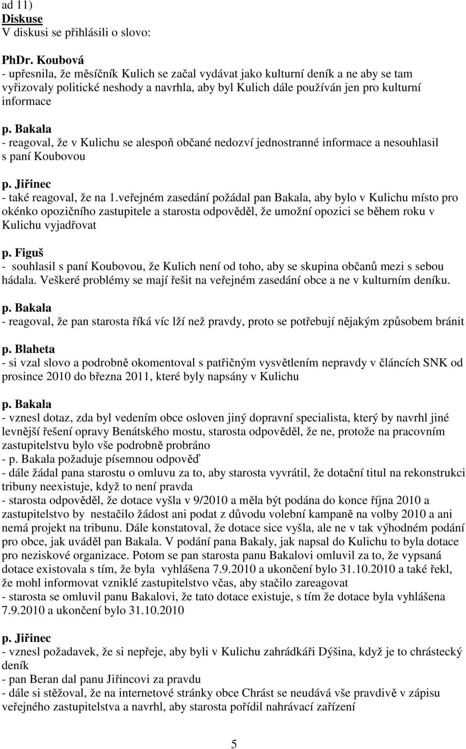 reagoval, že v Kulichu se alespoň občané nedozví jednostranné informace a nesouhlasil s paní Koubovou p. Jiřinec - také reagoval, že na 1.