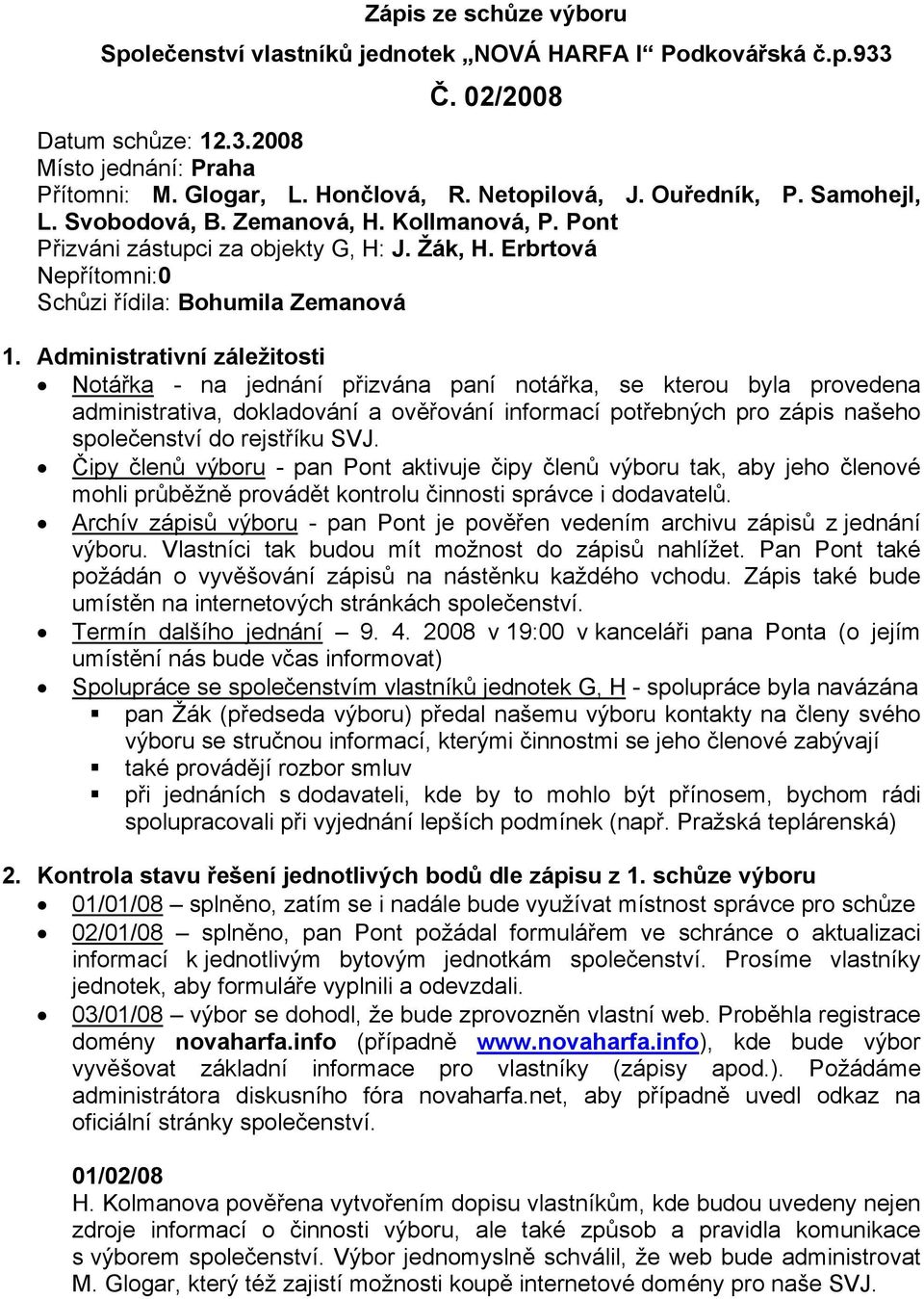 Administrativní záležitosti Notářka - na jednání přizvána paní notářka, se kterou byla provedena administrativa, dokladování a ověřování informací potřebných pro zápis našeho společenství do