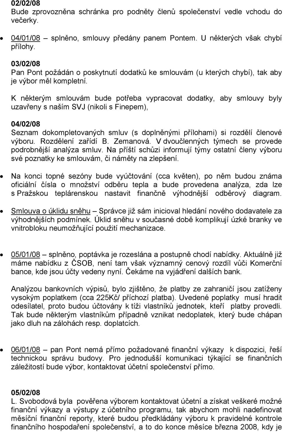 K některým smlouvám bude potřeba vypracovat dodatky, aby smlouvy byly uzavřeny s naším SVJ (nikoli s Finepem), 04/02/08 Seznam dokompletovaných smluv (s doplněnými přílohami) si rozdělí členové